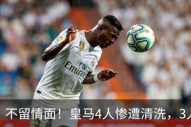 不留情面！皇马4人惨遭清洗，3人被多队争抢，卡马文加无人接盘