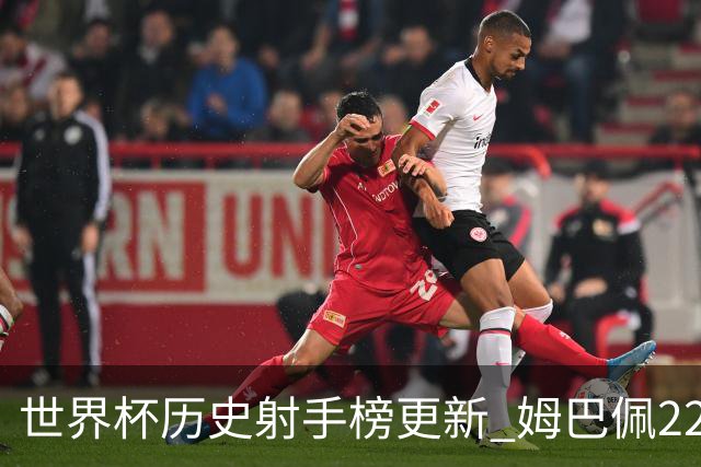 世界杯历史射手榜更新 姆巴佩22球登顶