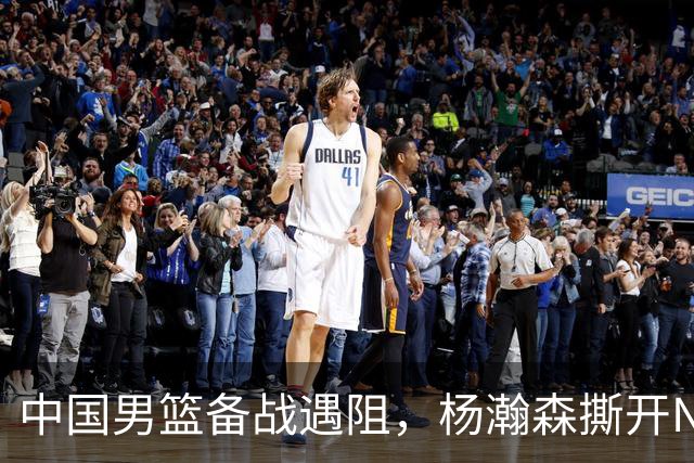 中国男篮备战遇阻，杨瀚森撕开NBA协议细节，姚明旧事被重提！