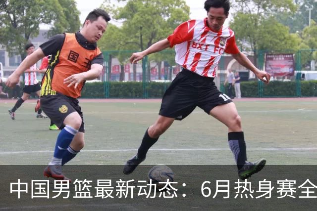 中国男篮最新动态：6月热身赛全力备战世预赛！