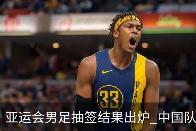亚运会男足抽签结果出炉 中国队落入“死亡之组”