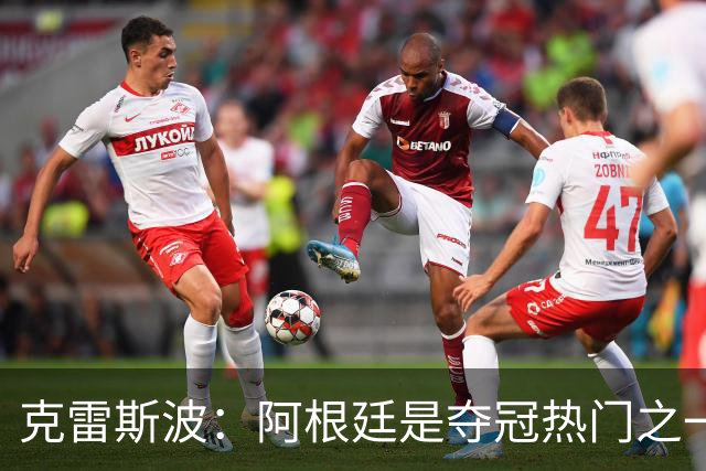 克雷斯波：阿根廷是夺冠热门之一 爱足球的人都乐于看梅西的比赛