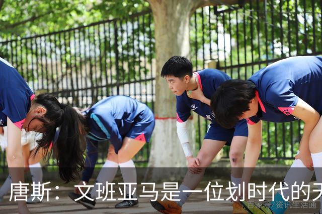 唐斯：文班亚马是一位划时代的天才 我亦如此
