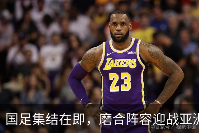 国足集结在即，磨合阵容迎战亚洲杯的关键时刻！