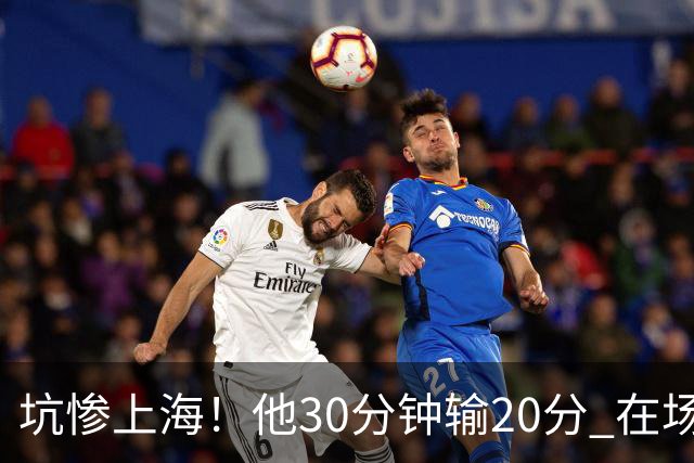 坑惨上海！他30分钟输20分 在场等于4打5，球迷：他一点作用都没有