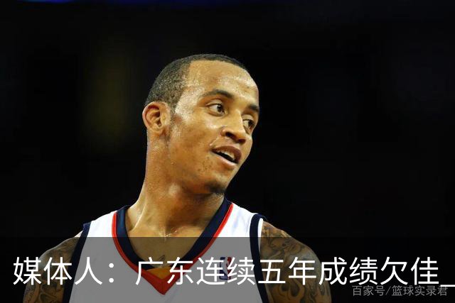媒体人：广东连续五年成绩欠佳 朱芳雨杜锋最终担责