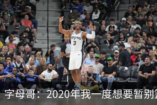 字母哥：2020年我一度想要暂别篮坛 如今我的精神坚不可摧