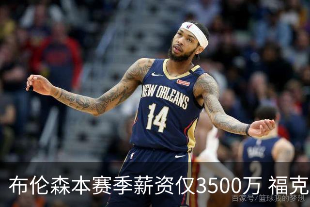布伦森本赛季薪资仅3500万 福克斯5000万合同下个月生效