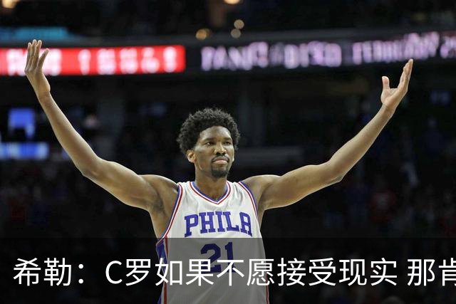 希勒：C罗如果不愿接受现实 那肯定要出问题，他的话语权太大了