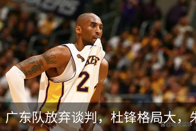 广东队放弃谈判，杜锋格局大，朱芳雨不做亏本生意