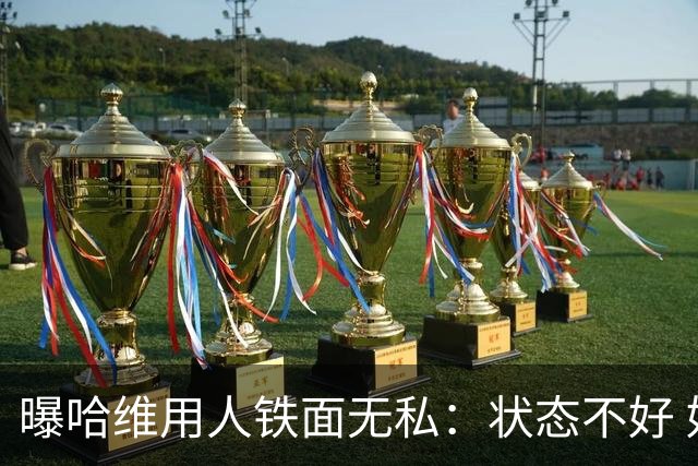 曝哈维用人铁面无私：状态不好 好友也不能上场