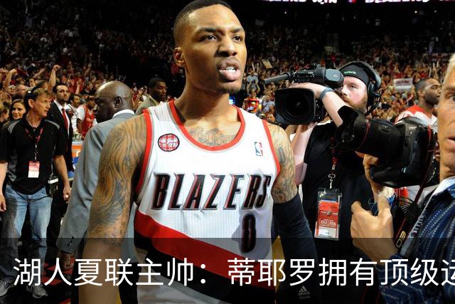 湖人夏联主帅：蒂耶罗拥有顶级运动天赋和身体条件 他冲击力十足