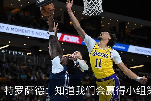 特罗萨德：知道我们会赢得小组第一，每个人都想在世界杯证明自己