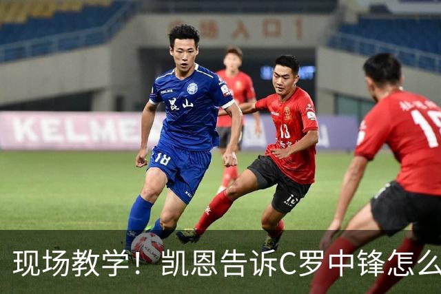 现场教学！凯恩告诉C罗中锋怎么踢 进攻防守皆有案例