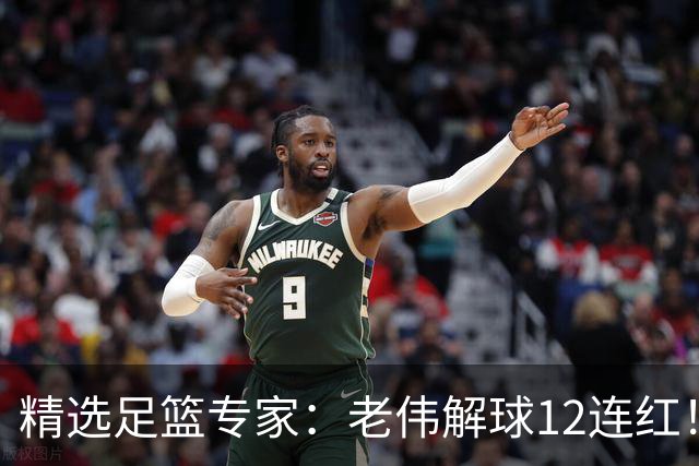 精选足篮专家：老伟解球12连红！齐大力8连红