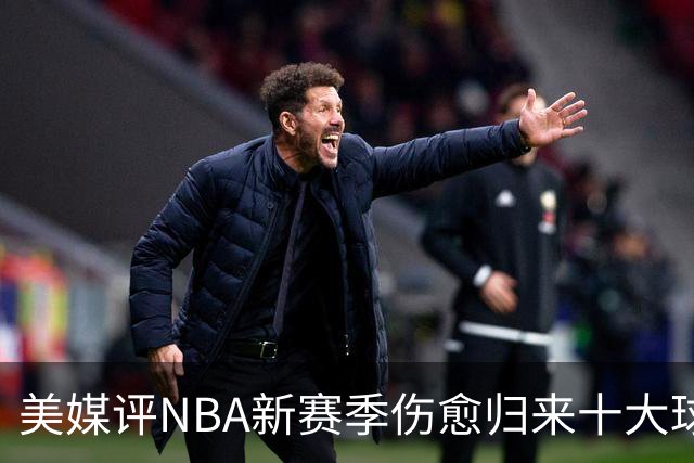 美媒评NBA新赛季伤愈归来十大球星，湖人2将上榜，利拉德第3，欧文第2