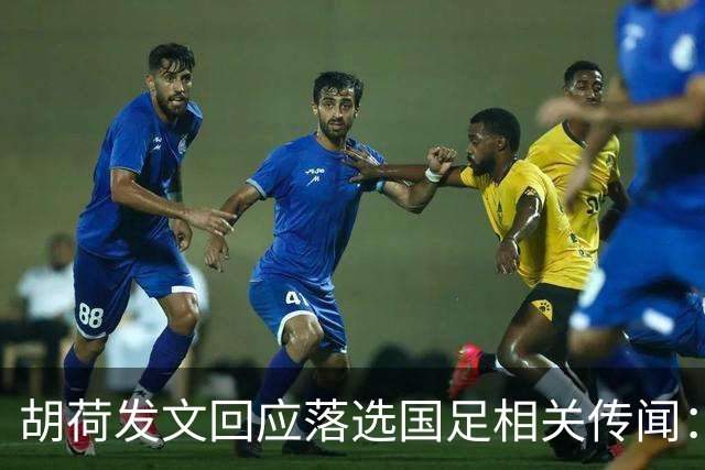 胡荷发文回应落选国足相关传闻：没别的事儿 大家别瞎猜