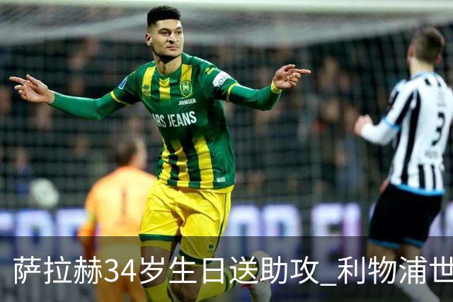 萨拉赫34岁生日送助攻 利物浦世界杯首轮参与度超高