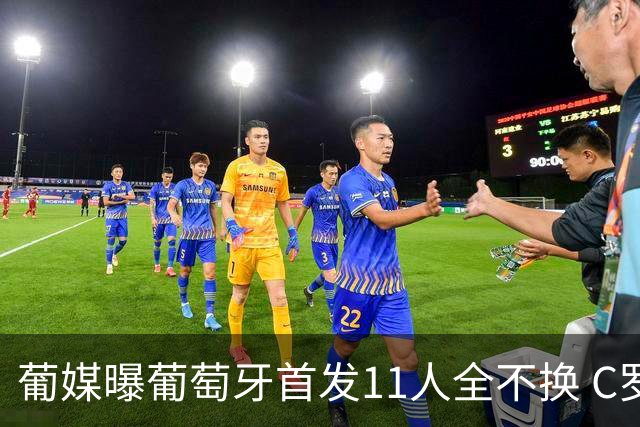 葡媒曝葡萄牙首发11人全不换 C罗再出战冲击各项纪录