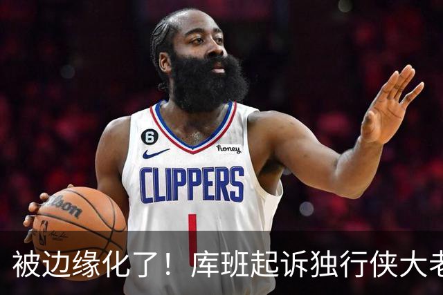被边缘化了！库班起诉独行侠大老板 不满被排除在新球馆规划之外