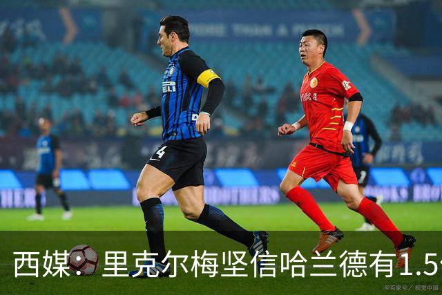 西媒：里克尔梅坚信哈兰德有1.5亿欧解约条款，上周两人有过会面