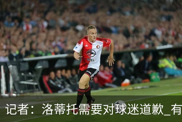 记者：洛蒂托需要对球迷道歉 有没有他拉齐奥都不会消失