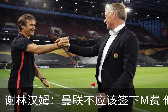 谢林汉姆：曼联不应该签下M费 他们应该签下伟大的顶级球员