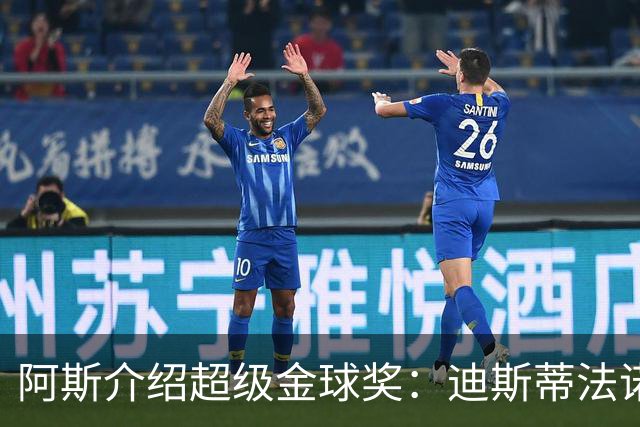 阿斯介绍超级金球奖：迪斯蒂法诺是唯一获奖球星
