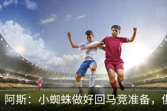 阿斯：小蜘蛛做好回马竞准备，俱乐部也会尽力帮助他顺利回归