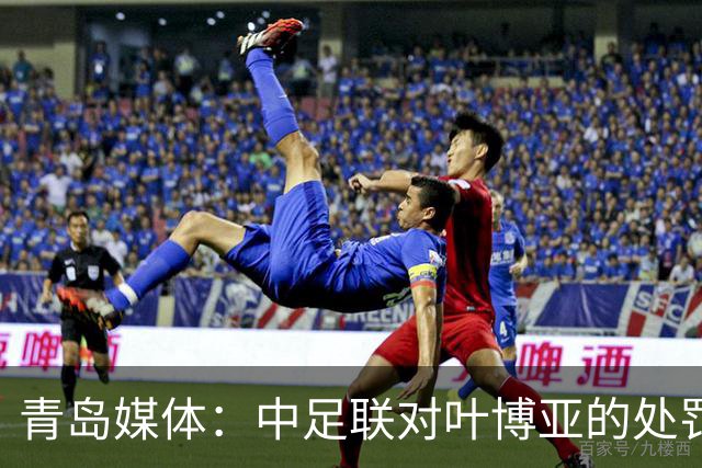 青岛媒体：中足联对叶博亚的处罚有些过重，海牛夏窗需引援