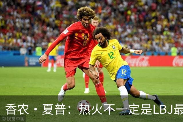 香农·夏普：热火不一定是LBJ最好归宿 但体能和教练总是更好