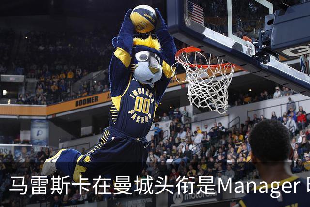 马雷斯卡在曼城头衔是Manager 曝蓝月为此支付1700万镑