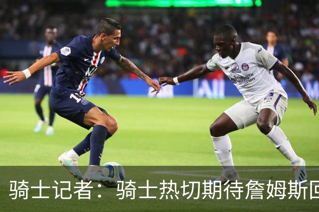 骑士记者：骑士热切期待詹姆斯回归！有他在队将争夺冠军！