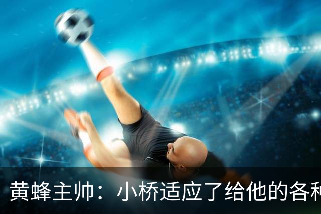 黄蜂主帅：小桥适应了给他的各种任务 作为弱侧战术执行者他很棒