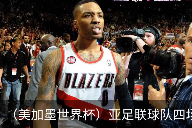 （美加墨世界杯）亚足联球队四场不败 杯赛前景被看好
