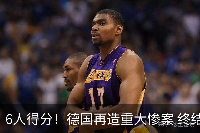 6人得分！德国再造重大惨案 终结连续2届首战落败尴尬
