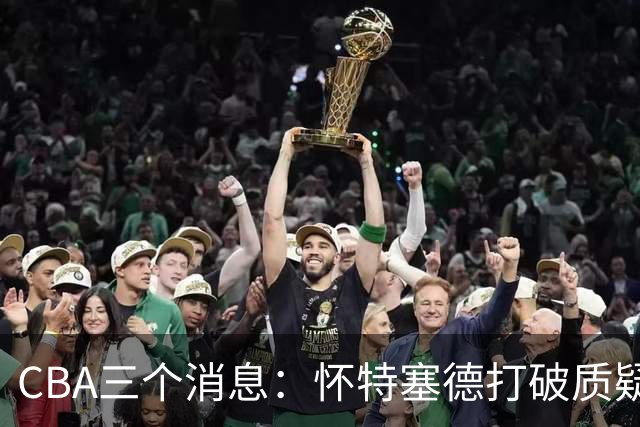 CBA三个消息：怀特塞德打破质疑，郭艾伦正式签约，范子铭申请交易