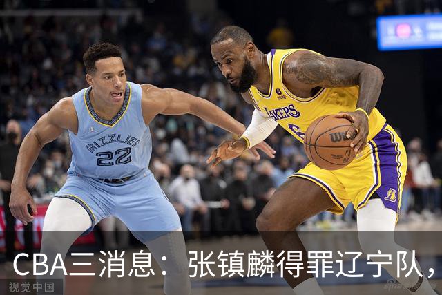 CBA三消息：张镇麟得罪辽宁队，CBA做重要决定，广东队两个好消息