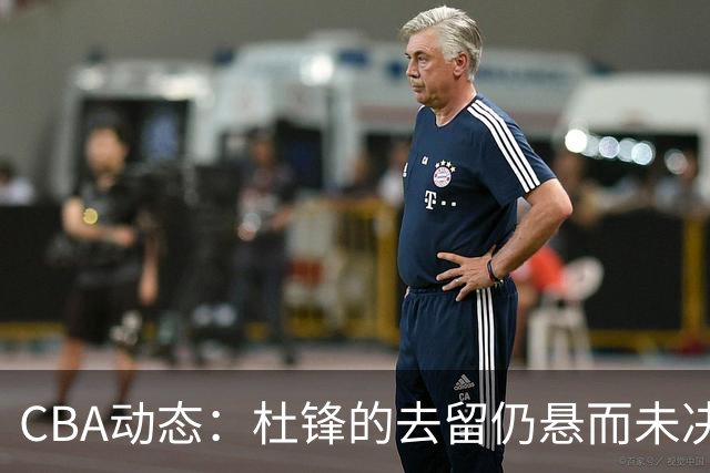 CBA动态：杜锋的去留仍悬而未决，陈家政收获大学录取