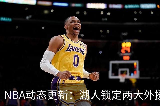 NBA动态更新：湖人锁定两大外援，马刺队总冠军希望大增