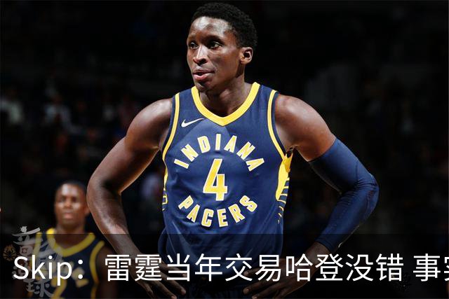 Skip：雷霆当年交易哈登没错 事实证明杜兰特搭档威少没法夺冠